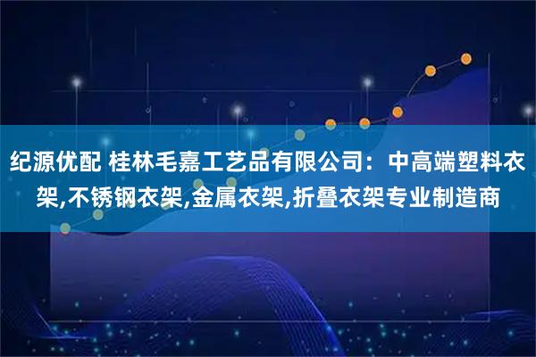 纪源优配 桂林毛嘉工艺品有限公司：中高端塑料衣架,不锈钢衣架,金属衣架,折叠衣架专业制造商