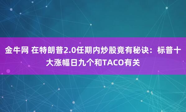 金牛网 在特朗普2.0任期内炒股竟有秘诀：标普十大涨幅日九个和TACO有关